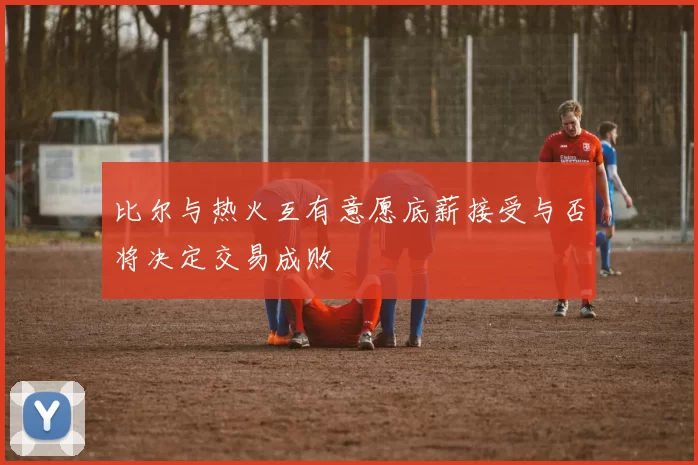 比尔与热火互有意愿底薪接受与否将决定交易成败