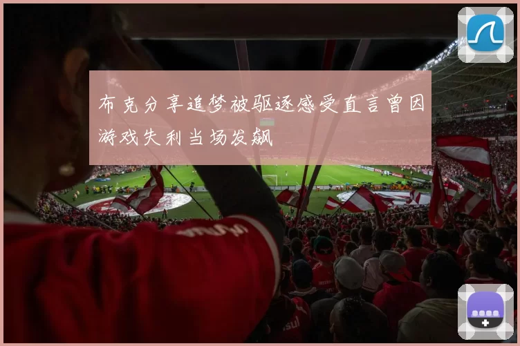 布克分享追梦被驱逐感受直言曾因游戏失利当场发飙