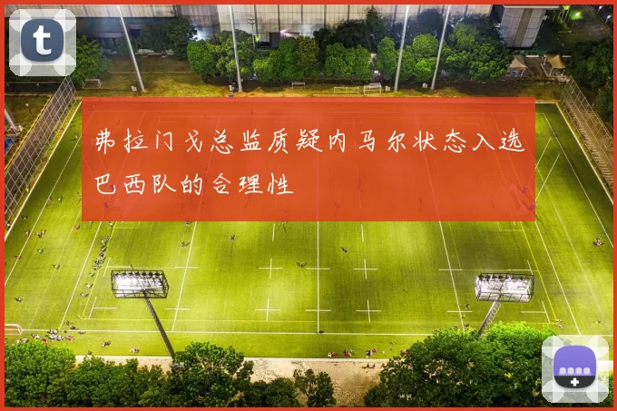 弗拉门戈总监质疑内马尔状态入选巴西队的合理性